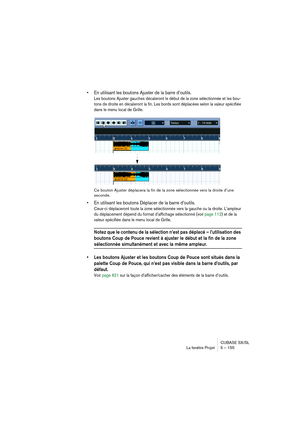 Page 155CUBASE SX/SL
La fenêtre Projet 5 – 155
• En utilisant les boutons Ajuster de la barre d’outils.
Les boutons Ajuster gauches décaleront le début de la zone sélectionnée et les bou-
tons de droite en décaleront la fin. Les bords sont déplacées selon la valeur spécifiée 
dans le menu local de Grille.
Ce bouton Ajuster déplacera la fin de la zone sélectionnée vers la droite d’une 
seconde.
• En utilisant les boutons Déplacer de la barre d’outils.
Ceux-ci déplaceront toute la zone sélectionnée vers la gauche...