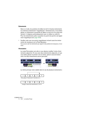 Page 162CUBASE SX/SL
5 – 162 La fenêtre Projet
Événements
Dans ce mode, les positions de début et de fin d’autres événements 
et conteneurs deviennent “magnétiques”. Autrement dit, si vous faites 
glisser un événement à proximité du début ou de la fin d’un autre évé-
nement, il s’alignera automatiquement avec ce début ou cette fin. 
Pour les événements audio, la position du point de synchro est égale-
ment magnétique (voir page 424).
•Veuillez noter que ces points magnétiques incluent aussi les événe-
ments de...