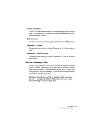 Page 163CUBASE SX/SL
La fenêtre Projet 5 – 163
Curseur magnétique
Lorsque ce mode est sélectionné, le curseur de projet devient “magné-
tique”. Par conséquent, faire glisser un événement à proximité du Cur-
seur l’aligne avec celui-ci.
Grille + Curseur
Combinaison des modes de calage “Grille” et “Curseur Magnétique”.
Événements + Curseur
Combinaison des modes de calage “Événements” et “Curseur Magné-
tique”.
Événements + Grille + Curseur
Combinaison des modes de calage “Événements”, “Grille” et “Curseur...