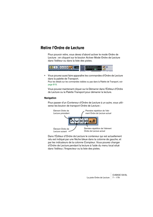 Page 179CUBASE SX/SL
La piste Ordre de Lecture 7 – 179
Relire l’Ordre de Lecture
Pour pouvoir relire, vous devez d’abord activer le mode Ordre de 
Lecture : en cliquant sur le bouton Activer Mode Ordre de Lecture 
dans l’éditeur ou dans la liste des pistes.
•Vous pouvez aussi faire apparaître les commandes d’Ordre de Lecture 
dans la palette de Transport.
Pour les détails sur les commandes visibles ou pas dans la Palette de Transport, voir 
page 819.
Vous pouvez maintenant cliquer sur le Démarrer dans l’Éditeur...