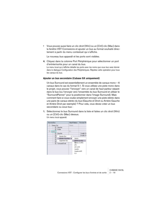 Page 19CUBASE SX/SL
Connexions VST : Configurer les bus d’entrée et de sortie 2 – 19
•Vous pouvez aussi faire un clic droit (Win) ou un [Ctrl]-clic (Mac) dans 
la fenêtre VST Connexions et ajouter un bus au format souhaité direc-
tement à partir du menu contextuel qui s’affiche.
Le nouveau bus apparaît et les ports sont visibles.
4.Cliquez dans la colonne Port Périphérique pour sélectionner un port 
d’entrée/sortie pour un canal du bus.
Le menu local qui s’affiche détaille les ports avec les noms que vous leur...