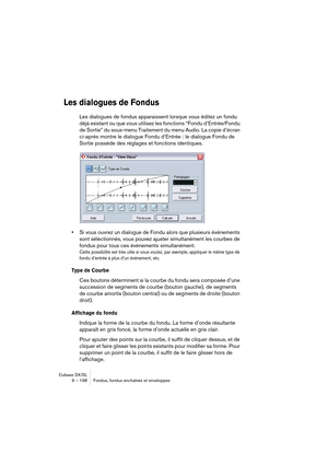 Page 198Cubase SX/SL
9 – 198 Fondus, fondus enchaînés et enveloppes
Les dialogues de Fondus
Les dialogues de fondus apparaissent lorsque vous éditez un fondu 
déjà existant ou que vous utilisez les fonctions “Fondu d’Entrée/Fondu 
de Sortie” du sous-menu Traitement du menu Audio. La copie d’écran 
ci-après montre le dialogue Fondu d’Entrée : le dialogue Fondu de 
Sortie possède des réglages et fonctions identiques.
•Si vous ouvrez un dialogue de Fondu alors que plusieurs événements 
sont sélectionnés, vous...