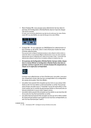 Page 22CUBASE SX/SL
2 – 22 Connexions VST : Configurer les bus d’entrée et de sortie
•Dans Cubase SX, vous pouvez aussi sélectionner les bus dans le 
panneau de Configuration d’Entrée/Sortie situé en haut de chaque 
voie de la console.
Ici aussi, vous ne pourrez sélectionner que des bus de sortie pour les voies d’Instru-
ments VST, les voies ReWire, les voies de Groupe et les voies d’Effets.
•Cubase SX : Si vous appuyez sur [Alt]/[Option] en sélectionnant un 
bus d’entrée ou de sortie, celui-ci sera choisi pour...