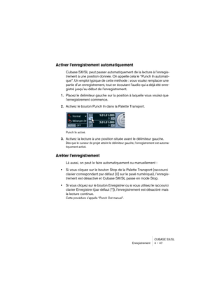 Page 47CUBASE SX/SL
Enregistrement 4 – 47
Activer l’enregistrement automatiquement
Cubase SX/SL peut passer automatiquement de la lecture à l’enregis-
trement à une position donnée. On appelle cela le “Punch In automati-
que”. Un emploi typique de cette méthode : vous voulez remplacer une 
partie d’un enregistrement, tout en écoutant l’audio qui a déjà été enre-
gistré jusqu’au début de l’enregistrement.
1.Placez le délimiteur gauche sur la position à laquelle vous voulez que 
l’enregistrement commence....