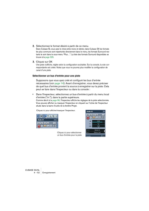 Page 52CUBASE SX/SL
4 – 52 Enregistrement
2.Sélectionnez le format désiré à partir de ce menu.
Dans Cubase SL vous avez le choix entre mono et stéréo; dans Cubase SX les formats 
les plus communs sont répertoriés directement dans le menu, les formats Surround res-
tants le sont dans le sous-menu “Plus…”. La liste des formats Surround disponibles se 
trouve à la page 325.
3.Cliquez sur OK
Une piste s’affiche, réglée selon la configuration souhaitée. Sur la console, la voie cor-
respondante est créée. Notez que...