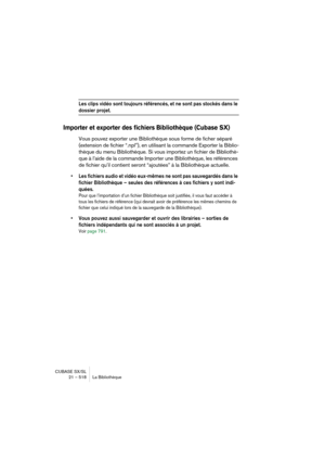 Page 518CUBASE SX/SL
21 – 518 La Bibliothèque
Les clips vidéo sont toujours référencés, et ne sont pas stockés dans le 
dossier projet.
Importer et exporter des fichiers Bibliothèque (Cubase SX)
Vous pouvez exporter une Bibliothèque sous forme de ficher séparé 
(extension de fichier “.npl”), en utilisant la commande Exporter la Biblio-
thèque du menu Bibliothèque. Si vous importez un fichier de Bibliothè-
que à l’aide de la commande Importer une Bibliothèque, les références 
de fichier qu’il contient seront...