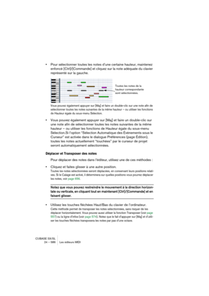 Page 586CUBASE SX/SL
24 – 586 Les éditeurs MIDI
•Pour sélectionner toutes les notes d’une certaine hauteur, maintenez 
enfoncé [Ctrl]/[Commande] et cliquez sur la note adéquate du clavier 
représenté sur la gauche.
Vous pouvez également appuyer sur [Maj] et faire un double-clic sur une note afin de 
sélectionner toutes les notes suivantes de la même hauteur – ou utiliser les fonctions 
de Hauteur égale du sous-menu Sélection.
•Vous pouvez également appuyer sur [Maj] et faire un double-clic sur 
une note afin de...