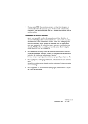 Page 597CUBASE SX/SL
Les éditeurs MIDI 24 – 597
•Chaque piste MIDI dispose de sa propre configuration de piste de 
contrôleur (nombre de pistes et types d’événements sélectionnés). 
Lorsque vous créez de nouvelles pistes, elles ont la dernière configuration de piste de 
contrôleur utilisée.
Préréglages de piste de contrôleur
Après avoir ajouté le nombre de pistes de contrôleur désirées et 
sélectionné les types d’événements dont vous avez besoin, vous pou-
vez mémoriser cette combinaison sous la forme d’un...