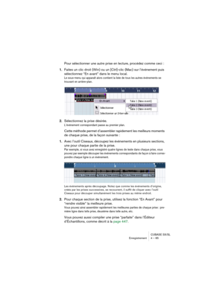 Page 65CUBASE SX/SL
Enregistrement 4 – 65
Pour sélectionner une autre prise en lecture, procédez comme ceci :
1.Faites un clic droit (Win) ou un [Ctrl]-clic (Mac) sur l’événement puis 
sélectionnez “En avant” dans le menu local.
Le sous-menu qui apparaît alors contient la liste de tous les autres événements se 
trouvant en arrière-plan.
2.Sélectionnez la prise désirée.
L’événement correspondant passe au premier plan.
Cette méthode permet d’assembler rapidement les meilleurs moments 
de chaque prise, de la façon...