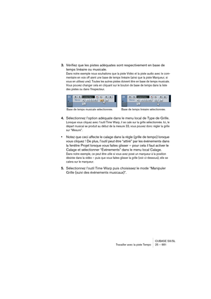 Page 681CUBASE SX/SL
Travailler avec la piste Tempo25 – 681
3.Vérifiez que les pistes adéquates sont respectivement en base de 
temps linéaire ou musicale.
Dans notre exemple nous souhaitons que la piste Vidéo et la piste audio avec le com-
mentaire en voix off aient une base de temps linéaire (ainsi que la piste Marqueur, si 
vous en utilisez une). Toutes les autres pistes doivent être en base de temps musicale. 
Vous pouvez changer cela en cliquant sur le bouton de base de temps dans la liste 
des pistes ou...