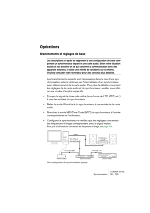 Page 735CUBASE SX/SL
Synchronisation 28 – 735
Opérations
Branchements et réglages de base
Les descriptions ci-après se rapportent à une configuration de base com-
portant un synchroniseur séparé et une carte audio. Selon votre situation 
exacte et vos besoins en ce qui concerne la communication avec des 
appareils externes, il existe une infinité de variations sur ce thème. 
Veuillez consulter votre revendeur pour des conseils plus détaillés.
Les branchements suivants sont nécessaires dans le cas d’une syn-...