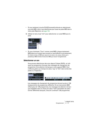 Page 77CUBASE SX/SL
Enregistrement 4 – 77
• Si vous maintenez la touche [Ctrl]/[Commande] enfoncée en sélectionnant 
une sortie MIDI, celle-ci sera sélectionnée pour toutes les pistes MIDI dans la 
même piste Répertoire, voir page 104.
3.Utilisez le menu local “chn” pour sélectionner un canal MIDI pour la 
piste.
•Si vous choisissez “Tous” comme canal MIDI, chaque événement 
MIDI placé sur la piste sera envoyé au canal affecté à cet événement.
En d’autres termes, le MIDI sera rejoué sur le canal ou les canaux...