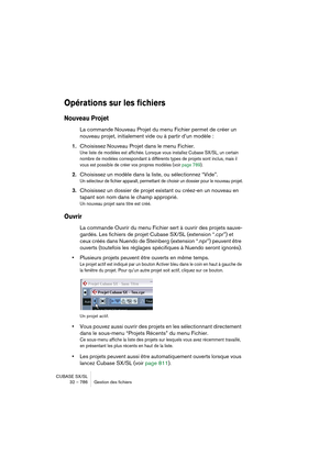 Page 786CUBASE SX/SL
32 – 786 Gestion des fichiers
Opérations sur les fichiers
Nouveau Projet
La commande Nouveau Projet du menu Fichier permet de créer un 
nouveau projet, initialement vide ou à partir d’un modèle :
1.Choisissez Nouveau Projet dans le menu Fichier.
Une liste de modèles est affichée. Lorsque vous installez Cubase SX/SL, un certain 
nombre de modèles correspondant à différents types de projets sont inclus, mais il 
vous est possible de créer vos propres modèles (voir page 789).
2.Choisissez un...