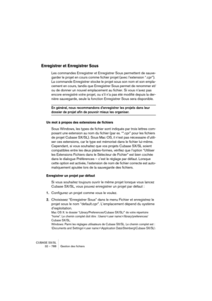 Page 788CUBASE SX/SL
32 – 788 Gestion des fichiers
Enregistrer et Enregistrer Sous
Les commandes Enregistrer et Enregistrer Sous permettent de sauve-
garder le projet en cours comme fichier projet (avec l’extension “.cpr”). 
La commande Enregistrer stocke le projet sous son nom et son empla-
cement en cours, tandis que Enregistrer Sous permet de renommer et/
ou de donner un nouvel emplacement au fichier. Si vous n’avez pas 
encore enregistré votre projet, ou s’il n’a pas été modifié depuis la der-
nière...