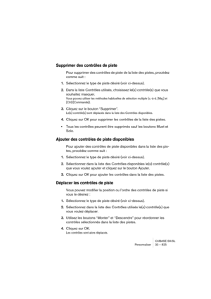 Page 825CUBASE SX/SL
Personnaliser 33 – 825
Supprimer des contrôles de piste
Pour supprimer des contrôles de piste de la liste des pistes, procédez 
comme suit : 
1.Sélectionnez le type de piste désiré (voir ci-dessus).
2.Dans la liste Contrôles utilisés, choisissez le(s) contrôle(s) que vous 
souhaitez masquer.
Vous pouvez utiliser les méthodes habituelles de sélection multiple (c.-à-d. [Maj.] et 
[Ctrl]/[Commande]).
3.Cliquez sur le bouton “Supprimer”.
Le(s) contrôle(s) sont déplacés dans la liste des...