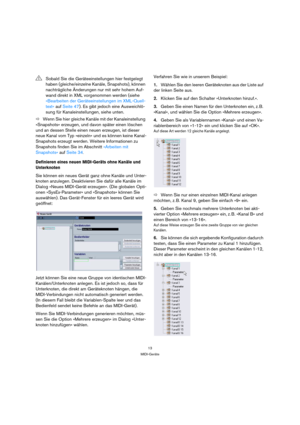 Page 1313
MIDI-Geräte
ÖWenn Sie hier gleiche Kanäle mit der Kanaleinstellung 
»Snapshots« erzeugen, und davon später einen löschen 
und an dessen Stelle einen neuen erzeugen, ist dieser 
neue Kanal vom Typ »einzeln« und es können keine Kanal-
Snapshots erzeugt werden. Weitere Informationen zu 
Snapshots finden Sie im Abschnitt »Arbeiten mit 
Snapshots« auf Seite 34
.
Definieren eines neuen MIDI-Geräts ohne Kanäle und 
Unterknoten
Sie können ein neues Gerät ganz ohne Kanäle und Unter-
knoten anzulegen....