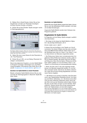 Page 3737
MIDI-Geräte
3.Bleiben Sie im Gerät-Fenster, klicken Sie auf den 
Hauptknoten und dann auf »Parameter hinzufügen«.
Der Dialog »Parameter hinzufügen« wird geöffnet.
4.Klicken Sie auf den Schalter »SysEx erzeugen« rechts 
im Übertragungsbereich.
Der Dialog »SysEx erzeugen« öffnet sich. Hier können Sie jedes ein-
zelne Byte bearbeiten (in hexidezimaler, dezimaler oder binärer Schreib-
weise) oder einen Wert zuordnen.
5.Geben Sie einen neuen Namen für den Parameter an, 
z. B. »Test-Parameter«.
6.Klicken...