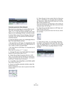 Page 4040
MIDI-Geräte
Verwenden generischer Werte (Beispiel)
Manchmal ist es notwendig, ein einzelnes Byte für zwei 
oder mehr verschiedene Werte zu verwenden, z. B. 
»0001 1111«, in dem die hinteren fünf Bits als Ein-/Aus-
Signal für fünf unabhängige Schalter verwendet werden. 
In solchen Fällen müssen Sie den Wertetyp »Generisch« 
verwenden, über den Sie spezifische Bit-Einstellungen 
vornehmen können.
Im folgenden Beispiel werden zwei unabhängige Werte in 
Byte 6 des SysEx-Befehls definiert:
Der erste Wert...