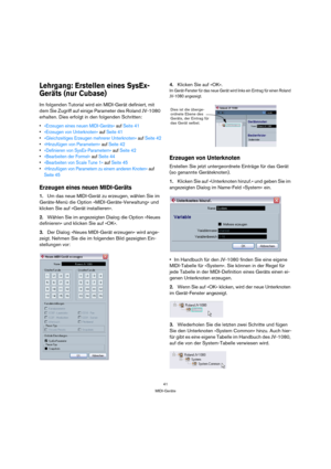 Page 4141
MIDI-Geräte
Lehrgang: Erstellen eines SysEx-
Geräts (nur Cubase)
Im folgenden Tutorial wird ein MIDI-Gerät definiert, mit 
dem Sie Zugriff auf einige Parameter des Roland JV-1080 
erhalten. Dies erfolgt in den folgenden Schritten:
»Erzeugen eines neuen MIDI-Geräts« auf Seite 41
»Erzeugen von Unterknoten« auf Seite 41
»Gleichzeitiges Erzeugen mehrerer Unterknoten« auf Seite 42
»Hinzufügen von Parametern« auf Seite 42
»Definieren von SysEx-Parametern« auf Seite 42
»Bearbeiten der Formel« auf Seite 44...