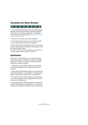 Page 1111
Grundlegende Funktionen
Verwenden der Select-Schalter
In der obersten Schalterreihe über den Schiebereglern 
befinden sich die Select-Schalter. Mit diesen Schaltern 
können Sie einzelne Kanäle auswählen, um detaillierte 
Einstellungen vorzunehmen (siehe »Der Modus »Selected 
Channel«« auf Seite 13).
Sie können nur jeweils einen Kanal auswählen.
Wenn Sie die Solo-Funktion für einen Kanal einschal-
ten, wird dieser Kanal automatisch ausgewählt.
Wenn Sie einen Kanal auswählen und dann ein anderes 
Set...