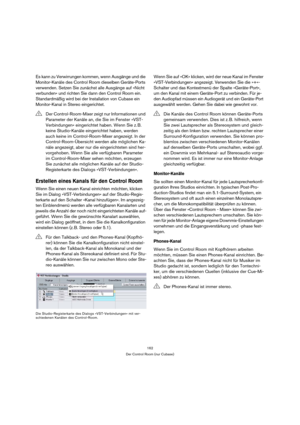 Page 162162
Der Control Room (nur Cubase)
Es kann zu Verwirrungen kommen, wenn Ausgänge und die 
Monitor-Kanäle des Control Room dieselben Geräte-Ports 
verwenden. Setzen Sie zunächst alle Ausgänge auf »Nicht 
verbunden« und richten Sie dann den Control Room ein. 
Standardmäßig wird bei der Installation von Cubase ein 
Monitor-Kanal in Stereo eingerichtet.
Erstellen eines Kanals für den Control Room
Wenn Sie einen neuen Kanal einrichten möchten, klicken 
Sie im Dialog »VST-Verbindungen« auf der Studio-Regis-...