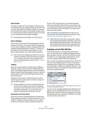 Page 163163
Der Control Room (nur Cubase)
Studio-Kanäle
Für jeden Cue-Mix, den Sie für Musiker im Studio erstel-
len, benötigen Sie einen eigenen Studio-Kanal. Wenn Sie 
z. B. über zwei Kopfhörerverstärker verfügen und entspre-
chend zwei Abmischungen für die Musiker erstellen möch-
ten, müssen Sie zwei Studio-Kanäle einrichten. Es sind bis 
zu vier verschiedene Studio-Kanäle verfügbar.
Externe Eingänge
Richten Sie für jedes externe Wiedergabegerät, das Sie 
verwenden möchten, einen eigenen externen Eingang ein....