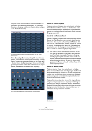 Page 166166
Der Control Room (nur Cubase)
Für jeden Kanal im Control Room stehen sechs Pre-Fa-
der-Inserts und zwei Post-Fader-Inserts zur Verfügung 
(für externe Eingänge und Monitor-Kanäle gibt es lediglich 
sechs Pre-Fader-Inserts).
Der erweiterte Bereich des Control-Room-Mixers mit den Insert-
Schnittstellen
Wenn Sie statt großer Anzeigen lediglich einen Hinweis 
auf das Vorhandensein eines Signals benötigen, schalten 
Sie im Programmeinstellungen-Dialog auf der Seite »VST 
- Control Room« die...