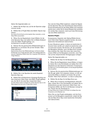 Page 191191
Audioeffekte
Gehen Sie folgendermaßen vor:
1.Wählen Sie die Spur aus, auf die der Sprecher aufge-
nommen wurde. 
2.Wählen Sie im Projekt-Menü den Befehl »Spuren dup-
lizieren«.
Nun können Sie die Events auf der kopierten Spur verwenden, um den 
Delay-Effekt auszuschalten.
3.Öffnen Sie die Registerkarte »Insert-Effekte« für die 
erste Sprecher-Spur und wählen Sie im Effekte-Einblend-
menü den Effekt »PingPongDelay« aus.
Das Bedienfeld für den Befehl wird geöffnet.
4.Nehmen Sie die gewünschten...