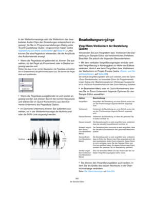 Page 260260
Der Sample-Editor
In der Wellenformanzeige wird die Wellenform des bear-
beiteten Audio-Clips den Einstellungen entsprechend an-
gezeigt, die Sie im Programmeinstellungen-Dialog unter 
»Event-Darstellung–Audio« vorgenommen haben (siehe 
»Darstellung von Parts und Events« auf Seite 41). Links 
können Sie eine Pegelskala einblenden, die die Amplitude 
des Audiomaterials anzeigt.
Wenn die Pegelskala eingeblendet ist, können Sie aus-
wählen, ob der Pegel als Prozentwert oder in Dezibel an-
gezeigt werden...