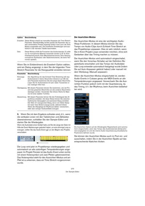 Page 270270
Der Sample-Editor
Wenn Sie im Einblendmenü die Erweitert-Option wählen, 
wird ein Dialog angezeigt, in dem Sie die folgenden Time-
Stretch-Parameter für die Klangqualität einstellen können:
6.Wenn Sie mit dem Ergebnis zufrieden sind, d. h., wenn 
die vertikalen Linien mit den Taktstrichen und Zählzeiten 
übereinstimmen, schließen Sie den Sample-Editor und 
starten Sie die Wiedergabe.
Wenn die Audiodatei einen Auftakt hatte und Sie die Länge der Datei mit 
Hilfe der Event-Markierungen geändert haben,...