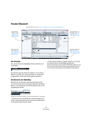 Page 313313
Die MediaBay
Fenster-Übersicht
Die Infozeile
Am unteren Rand des MediaBay-Fensters befindet sich 
die Infozeile.
Die Infozeile zeigt die Anzahl der Dateien, die im Viewer-
Bereich zu sehen sind, sowie den Pfad zum im Browser 
ausgewählten Ordner (der diese Dateien enthält) an.
Die Bereiche der MediaBay
Mit Hilfe der drei Schalter unterhalb des Browser-Be-
reichs können Sie die verschiedenen Bereiche der Media-
Bay ein- und ausblenden. Der Viewer-Bereich kann nicht 
ausgeblendet werden.
Klicken Sie...
