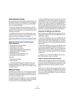 Page 327327
Spur-Presets
Instrumentenspur-Presets
Das Verwenden von Instrumentenspur-Presets bietet sich 
für Sounds einfacher, monotimbraler VST-Instrumente an. 
Wie bei Instrumentenspuren enthalten sie sowohl MIDI- 
als auch Audioeinstellungen.
Sie können Instrumentenspur-Presets genau wie die 
o. g. Audiospur-Presets zum Vorhören Ihrer Spuren, als In-
spiration oder zum Speichern der wichtigsten Sound-Ein-
stellungen verwenden.
Zusätzlich können Sie die Sound-Einstellungen eines 
Instrumentenspur-Presets bzw....