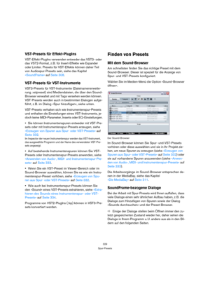 Page 329329
Spur-Presets
VST-Presets für Effekt-PlugIns
VST-Effekt-PlugIns verwenden entweder das VST3- oder 
das VST2-Format, z. B. für Insert-Effekte wie Expander 
oder Limiter. Presets für VST-Effekte können daher Teil 
von Audiospur-Presets sein, siehe das Kapitel 
»SoundFrame« auf Seite 308.
VST-Presets für VST-Instrumente
VST3-Presets für VST-Instrumente (Dateinamenerweite-
rung .vstpreset) sind Mediendateien, die über den Sound-
Browser verwaltet und mit Tags versehen werden können. 
VST-Presets werden...