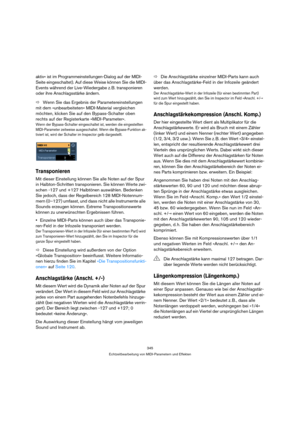 Page 345345
Echtzeitbearbeitung von MIDI-Parametern und Effekten
aktiv« ist im Programmeinstellungen-Dialog auf der MIDI-
Seite eingeschaltet). Auf diese Weise können Sie die MIDI-
Events während der Live-Wiedergabe z. B. transponieren 
oder ihre Anschlagsstärke ändern.
ÖWenn Sie das Ergebnis der Parametereinstellungen 
mit dem »unbearbeiteten« MIDI-Material vergleichen 
möchten, klicken Sie auf den Bypass-Schalter oben 
rechts auf der Registerkarte »MIDI-Parameter«.
Wenn der Bypass-Schalter eingeschaltet ist,...