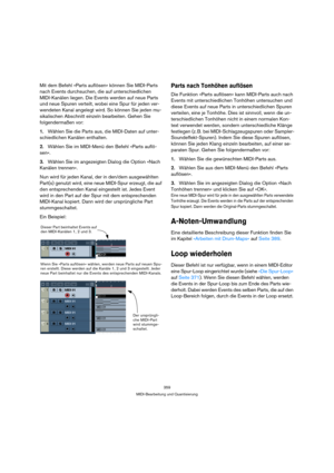 Page 359359
MIDI-Bearbeitung und Quantisierung
Mit dem Befehl »Parts auflösen« können Sie MIDI-Parts 
nach Events durchsuchen, die auf unterschiedlichen 
MIDI-Kanälen liegen. Die Events werden auf neue Parts 
und neue Spuren verteilt, wobei eine Spur für jeden ver-
wendeten Kanal angelegt wird. So können Sie jeden mu-
sikalischen Abschnitt einzeln bearbeiten. Gehen Sie 
folgendermaßen vor:
1.Wählen Sie die Parts aus, die MIDI-Daten auf unter-
schiedlichen Kanälen enthalten.
2.Wählen Sie im MIDI-Menü den Befehl...