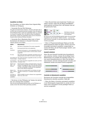 Page 374374
Die MIDI-Editoren
Auswählen von Noten
Zum Auswählen von Noten stehen Ihnen folgende Mög-
lichkeiten zur Verfügung:
Verwenden Sie das Pfeil-Werkzeug.
Hier gelten die herkömmlichen Verfahren, z. B. können Sie Noten über ei-
nen Klick oder ein Auswahlrechtechteck auswählen. Wenn Sie dabei die 
[Umschalttaste] drücken, werden die ausgewählten Noten zur vorhande-
nen Auswahl hinzugefügt. Wenn Sie dabei die [Strg]-Taste/[Befehls-
taste] drücken, werden die ausgewählten Noten aus der vorhandenen 
Auswahl...
