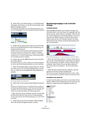 Page 379379
Die MIDI-Editoren
3.Klicken Sie in der Notenanzeige, um die Startposition 
festzulegen (die Position, an der die erste Note/der erste 
Akkord eingefügt werden).
Die Position der Step-Eingabe wird in der Notenanzeige als blaue Linie 
und in der Werkzeugzeile in der unteren Mauspositionsanzeige angezeigt.
4.Stellen Sie die gewünschte Länge und den Notenab-
stand mit den Einblendmenüs für die Quantisierung und 
Längenquantisierung ein.
Die Noten werden entsprechend dem Quantisierungswert positioniert...