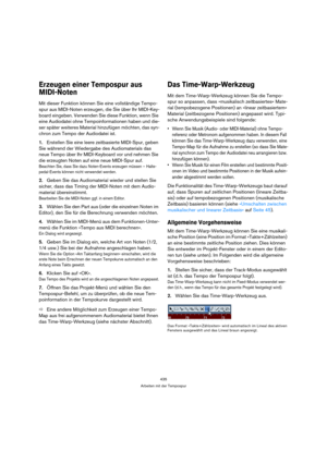 Page 435435
Arbeiten mit der Tempospur
Erzeugen einer Tempospur aus 
MIDI-Noten
Mit dieser Funktion können Sie eine vollständige Tempo-
spur aus MIDI-Noten erzeugen, die Sie über Ihr MIDI-Key-
board eingeben. Verwenden Sie diese Funktion, wenn Sie 
eine Audiodatei ohne Tempoinformationen haben und die-
ser später weiteres Material hinzufügen möchten, das syn-
chron zum Tempo der Audiodatei ist.
1.Erstellen Sie eine leere zeitbasierte MIDI-Spur, geben 
Sie während der Wiedergabe des Audiomaterials das 
neue Tempo...