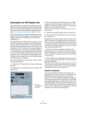 Page 471471
Synchronisation
Einschalten von VST System Link
Bevor Sie fortfahren, müssen Sie sicherstellen, dass VST 
System Link im Dialog »Projekt-Synchronisationseinstellun-
gen« als Timecode-Quelle festgelegt ist und dass die ge-
wünschten Synchronisationsoptionen eingeschaltet sind 
(siehe »Synchronisationseinstellungen« auf Seite 460).
Nach dem Einrichten der benötigten Eingänge und Aus-
gänge müssen Sie jetzt festlegen, welcher Eingang bzw. 
Ausgang die Daten für VST System Link senden bzw. 
empfangen...