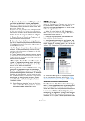 Page 472472
Synchronisation
ÖBeachten Sie, dass in einem mit VST System Link ein-
gerichteten Netzwerk jeder Computer jeden anderen 
Computer im Netzwerk steuern kann. Es handelt sich also 
um ein »Peer-to-Peer«-Netzwerk, in dem es keinen über-
geordneten »Master« gibt.
Die meisten Nutzer ziehen es jedoch vor, einen bestimmten Computer 
als Master zu verwenden (in einem Netzwerk mit einem Benutzer und 
zwei Computern das Gerät, an dem Sie die meisten Arbeiten erledigen).
Machen Sie jetzt alle Computer im...