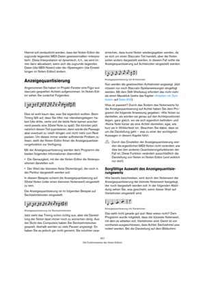 Page 527527
Die Funktionsweise des Noten-Editors
Hiermit soll verdeutlicht werden, dass der Noten-Editor die 
zugrunde liegenden MIDI-Daten gewissermaßen »interpre-
tiert«. Diese Interpretation ist dynamisch, d. h., sie wird im-
mer dann aktualisiert, wenn sich die zugrunde liegenden 
Daten (die MIDI-Noten) oder die »Spielregeln« (die Einstel-
lungen im Noten-Editor) ändern.
Anzeigequantisierung
Angenommen Sie haben im Projekt-Fenster eine Figur aus 
staccato gespielten Achteln aufgenommen. Im Noten-Edi-
tor...