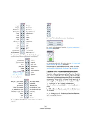 Page 608608
Arbeiten mit Symbolen Die Symbolpalette »Linien/Triller«. Die Symbole für Arpeggios, 
Handzeichen und Spielrichtung sind alle »notenbezogen«.
Die Sonstige-Palette 
Die Layout-Palette. Diese Symbole werden auf der Layout-Ebene 
angezeigt.Die Projekt-Palette. Diese Symbole gelten für alle Layouts. 
Die Wörter-Palette. Sie wird im Abschnitt »Die Wörter-Registerkarte« 
auf Seite 642 beschrieben.
Die Palette »Eigene Symbole«. Sie wird im Abschnitt »Die Registerkarte 
»Eigene Symbole«« auf Seite 627...