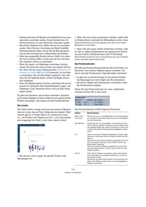 Page 618618
Arbeiten mit Symbolen
 Notensymbole (wie z. B. Akzente und Liedtext) können nur nach 
oben/unten verschoben werden. Andere Symbole (wie z. B. 
Klammern) können nur nach links/rechts verschoben werden.
 Alle anderen Symbole ohne »Griffe« können frei verschoben 
werden. Wenn Sie beim Verschieben die [Strg]-Taste/[Be-
fehlstaste] gedrückt halten, können Sie die Bewegungsrich-
tung auf die horizontale bzw. vertikale Ebene beschränken.
 Wenn das ausgewählte Symbol mehrere »Griffe« hat, ziehen 
Sie nicht...