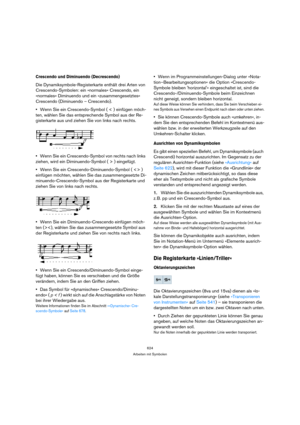 Page 624624
Arbeiten mit Symbolen
Crescendo und Diminuendo (Decrescendo)
Die Dynamiksymbole-Registerkarte enthält drei Arten von 
Crescendo-Symbolen: ein »normales« Crescendo, ein 
»normales« Diminuendo und ein »zusammengesetztes« 
Crescendo (Diminuendo – Crescendo). 
Wenn Sie ein Crescendo-Symbol ( < ) einfügen möch-
ten, wählen Sie das entsprechende Symbol aus der Re-
gisterkarte aus und ziehen Sie von links nach rechts.
Wenn Sie ein Crescendo-Symbol von rechts nach links 
ziehen, wird ein Diminuendo-Symbol (...