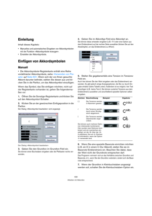 Page 630630
Arbeiten mit Akkorden
Einleitung
Inhalt dieses Kapitels:
 Manuelles und automatisches Eingeben von Akkordsymbolen 
mit der Funktion »Akkordsymbole erzeugen«.
 Einstellen der Akkordsymbole.
Einfügen von Akkordsymbolen
Manuell
Die Akkordsymbole-Registerkarte enthält eine Reihe 
vordefinierter Akkordsymbole, siehe »Verwenden von Pre-
sets« auf Seite 631. Wenn sich der von Ihnen gesuchte 
Akkord darunter befindet, wählen Sie diesen aus und kli-
cken Sie in die Partitur, um das Akkordsymbol einzufügen....