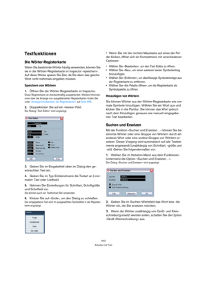 Page 642642
Arbeiten mit Text
Textfunktionen
Die Wörter-Registerkarte
Wenn Sie bestimmte Wörter häufig verwenden, können Sie 
sie in der Wörter-Registerkarte im Inspector »speichern«. 
Auf diese Weise sparen Sie Zeit, da Sie dann das gleiche 
Wort nicht mehrmals eingeben müssen.
Speichern von Wörtern
1.Öffnen Sie die Wörter-Registerkarte im Inspector.
Diese Registerkarte ist standardmäßig ausgeblendet. Weitere Informati-
onen über die Anzeige von ausgeblendeten Registerkarten finden Sie 
unter...