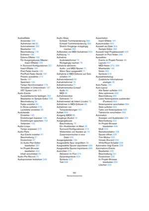 Page 690690
Stichwortverzeichnis
Audioeffekte
Anwenden 246
Aufnehmen mit 83
Automatisieren 230
Bearbeiten 192
Beschreibung 178
Einfrieren 184
Externe Effekte 192
Für Ausgangsbusse (Master-
Insert-Effekte) 183
In Surround-Konfigurationen 221
Insert-Effekte 180
Post-Fader-Inserts 180
Pre/Post-Fader-Sends 187
Presets auswählen 210
Sends 187
Speichern 194
Tempo-Synchronisation 179
Verwalten in Unterordnern 197
VST System Link 475
Audio-Events
Auswahlbereiche festlegen 263
Bearbeiten im Sample-Editor 255
Beschreibung...