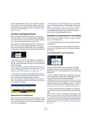 Page 8080
Aufnehmen
Da die entsprechenden Clips in den Papierkorb verscho-
ben wurden, können Sie die Dateien löschen, indem Sie 
den Pool öffnen und im Medien-Menü den Befehl »Papier-
korb leeren« wählen (siehe »Löschen von der Festplatte« 
auf Seite 298).
Aufnehmen überlappender Events
Die grundlegende Regel für Audiospuren ist, dass eine 
Audiospur jeweils nur ein Event gleichzeitig wiedergeben 
kann. Wenn also zwei oder mehr Events einander überlap-
pen, wird nur eines dieser Events zu hören sein.
Was...