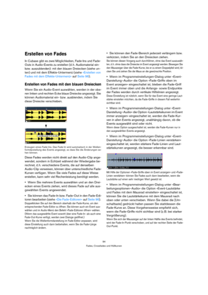 Page 9494
Fades, Crossfades und Hüllkurven
Erstellen von Fades
In Cubase gibt es zwei Möglichkeiten, Fade-Ins und Fade-
Outs in Audio-Events zu erstellen (d. h. Audiomaterial ein- 
bzw. auszublenden): mit den blauen Dreiecken (siehe un-
ten) und mit dem Effekte-Untermenü (siehe »Erstellen von 
Fades mit dem Effekte-Untermenü« auf Seite 96).
Erstellen von Fades mit den blauen Dreiecken
Wenn Sie ein Audio-Event auswählen, werden in der obe-
ren linken und rechten Ecke blaue Dreiecke angezeigt. Sie 
können...