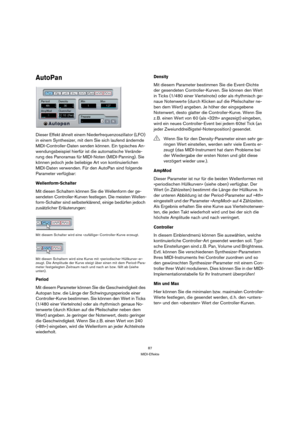 Page 8787
MIDI-Effekte
AutoPan
Dieser Effekt ähnelt einem Niederfrequenzoszillator (LFO) 
in einem Synthesizer, mit dem Sie sich laufend ändernde 
MIDI-Controller-Daten senden können. Ein typisches An-
wendungsbeispiel hierfür ist die automatische Verände-
rung des Panoramas für MIDI-Noten (MIDI-Panning). Sie 
können jedoch jede beliebige Art von kontinuierlichen 
MIDI-Daten verwenden. Für den AutoPan sind folgende 
Parameter verfügbar:
Wellenform-Schalter
Mit diesen Schaltern können Sie die Wellenform der ge-...